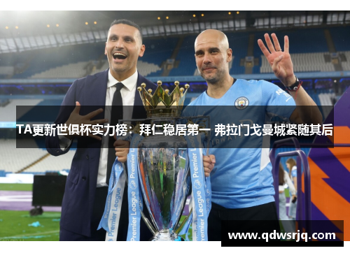 TA更新世俱杯实力榜：拜仁稳居第一 弗拉门戈曼城紧随其后