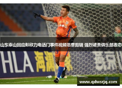 山东泰山回应彭欣力电话门事件视频恶意剪辑 强烈谴责俱乐部表态