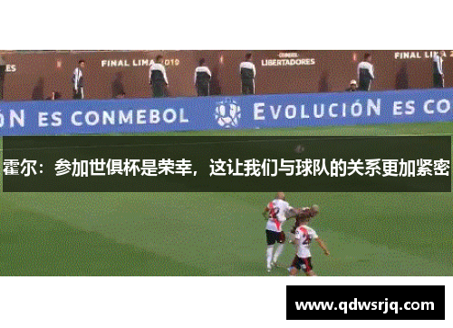 霍尔：参加世俱杯是荣幸，这让我们与球队的关系更加紧密