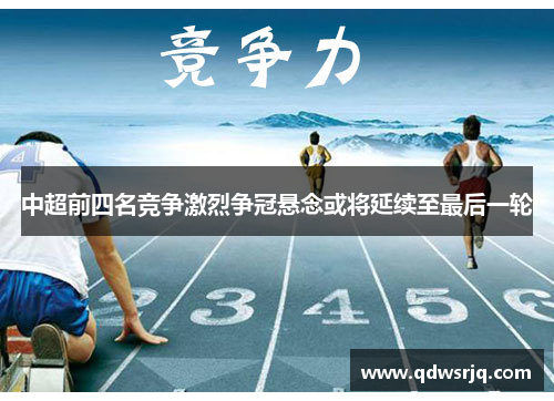 中超前四名竞争激烈争冠悬念或将延续至最后一轮
