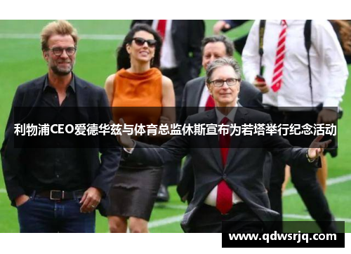 利物浦CEO爱德华兹与体育总监休斯宣布为若塔举行纪念活动